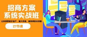 招商·方案系统实战班：让你获取更多客户，更大市场，更持续的出货量(27节)-小哈资源