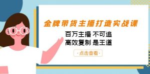 金牌带货主播打造实战课:百万主播 不可追,高效复制 是王道(10节课)-小哈资源