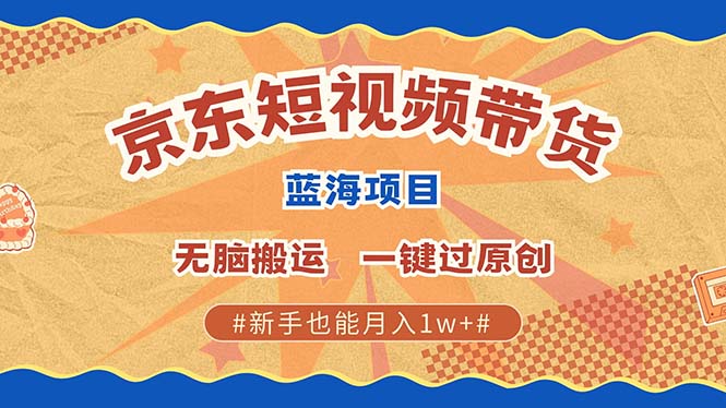 京东短视频带货 2025新风口 批量搬运 单号月入过万 上不封顶-小哈资源