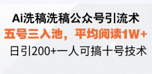Ai洗稿洗稿公众号引流术，五号三入池，平均阅读1W+，日引200+一人可搞...-小哈资源