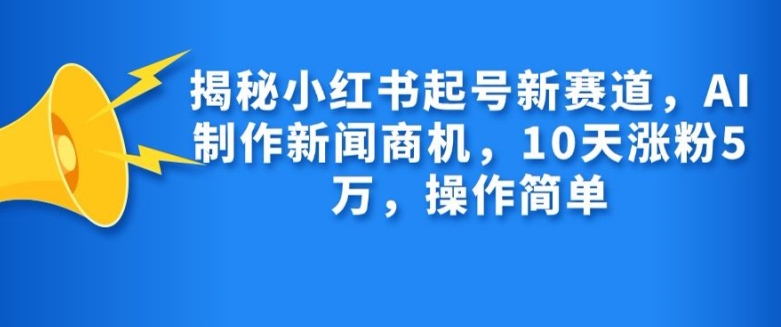 揭秘小红书起号新赛道，AI制作新闻商机，10天涨粉1万，操作简单-小哈资源