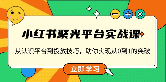 小红书 聚光平台实战课，从认识平台到投放技巧，助你实现从0到1的突破-小哈资源