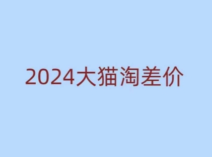2024版大猫淘差价课程，新手也能学的无货源电商课程-小哈资源