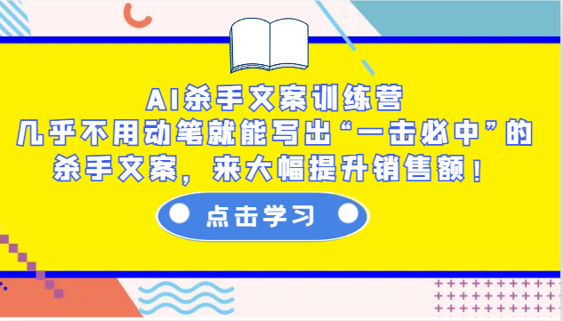 AI杀手文案训练营：几乎不用动笔就能写出“一击必中”的杀手文案，来大幅提升销售额！-小哈资源