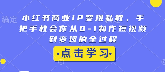 小红书商业IP变现私教,手把手教会你从0-1制作短视频到变现的全过程-小哈资源