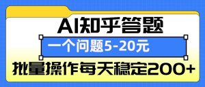 AI知乎答题掘金，一个问题收益5-20元，批量操作每天稳定200+-小哈资源