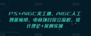 PS+AIGC美工课，AIGC人工智能应用，电商项目设立流程，设计理论+案例实操-小哈资源