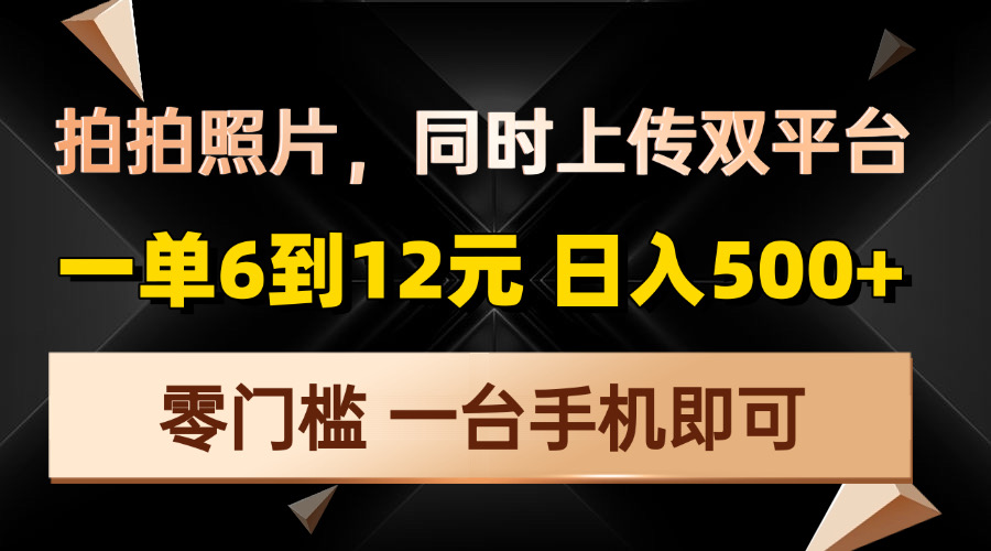 拍拍照片，同时上传双平台，一单6到12元，轻轻松松日入500+，零门槛，…-小哈资源