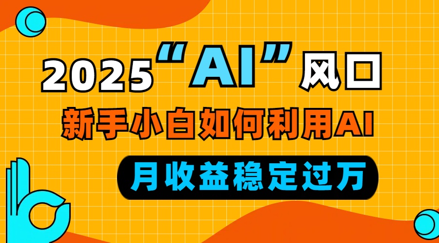 2025“ AI ”风口，新手小白如何利用ai，每月收益稳定过万-小哈资源