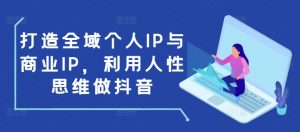 打造全域个人IP与商业IP，利用人性思维做抖音-小哈资源