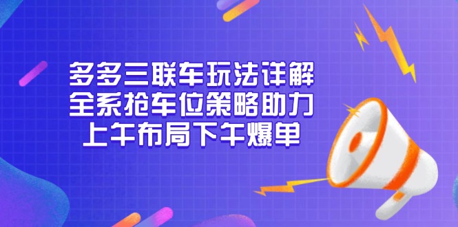 多多三联车玩法详解，全系抢车位策略助力，上午布局下午爆单-小哈资源
