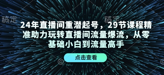 24年直播间重潜起号，29节课程精准助力玩转直播间流量爆流，从零基础小白到流量高手-小哈资源