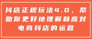 抖店正规玩法4.0，帮助你更好地理解和应对电商抖店的运营-小哈资源
