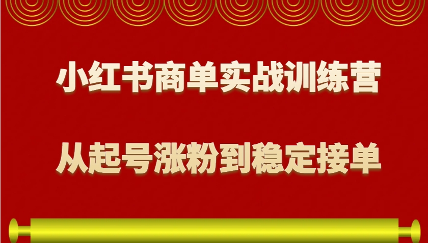 小红书商单实战训练营，从0到1教你如何变现，从起号涨粉到稳定接单，适合新手-小哈资源