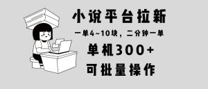 小说平台拉新，单机300+，两分钟一单4~10块，操作简单可批量。-小哈资源