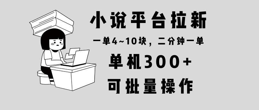 小说平台拉新，单机300+，两分钟一单4~10块，操作简单可批量。-小哈资源