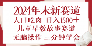 2024年末新早教儿童故事新赛道，大口吃肉，日入1500+,无脑操作，三分钟...-小哈资源