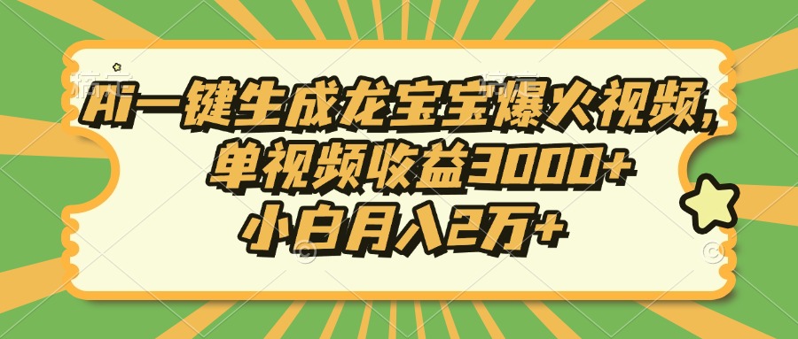 Ai一键生成龙宝宝爆火视频，单视频收益3000+，小白月入2万+-小哈资源