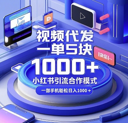 视频代发，一单5块，小红书引流合作模式，一部手机轻松日入多张【揭秘】-小哈资源