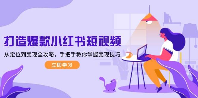 打造爆款小红书短视频，从定位到变现全攻略，手把手教你掌握变现技巧-小哈资源