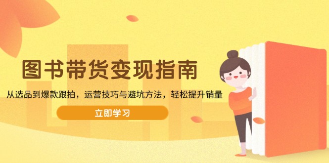 图书带货变现指南，从选品到爆款跟拍，运营技巧与避坑方法，轻松提升销量-小哈资源