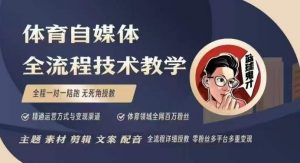 体育自媒体创作全流程讲解，百万大V带你全流程学习体育自媒体短视频文案创作、视频制作和账号运营-小哈资源