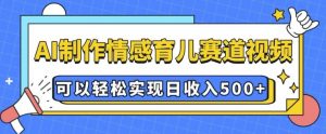 AI 制作情感育儿赛道视频，可以轻松实现日收入5张【揭秘】-小哈资源
