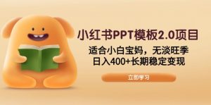 小红书PPT模板2.0项目，适合小白宝妈，无淡旺季，日入400+长期稳定变现-小哈资源