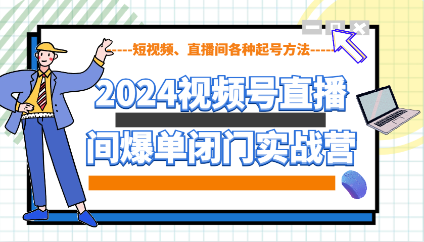 2024视频号直播间爆单闭门实战营,教你如何做视频号,短视频、直播间各种起号方法-小哈资源