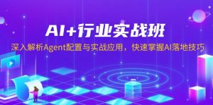 AI+行业实战班,深入解析Agent配置与实战应用,快速掌握AI落地技巧-小哈资源
