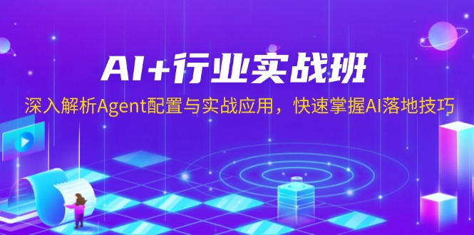 AI+行业实战班,深入解析Agent配置与实战应用,快速掌握AI落地技巧-小哈资源