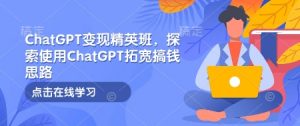 ChatGPT变现精英班，探索使用ChatGPT拓宽搞钱思路-小哈资源
