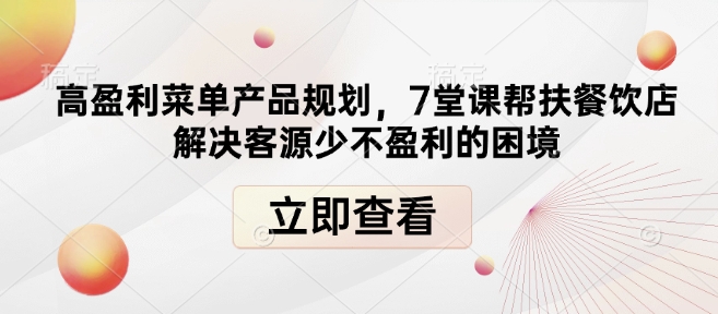 高盈利菜单产品规划，7堂课帮扶餐饮店解决客源少不盈利的困境-小哈资源
