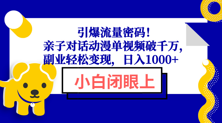 引爆流量密码！亲子对话动漫单视频破千万，副业轻松变现，日入1000+-小哈资源