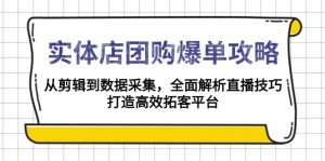 实体店-团购爆单攻略：从剪辑到数据采集，全面解析直播技巧，打造高效...-小哈资源
