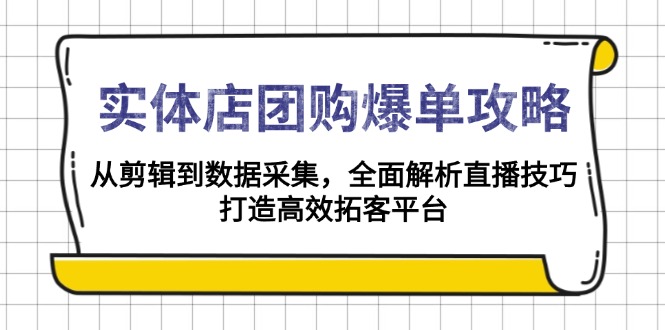 实体店-团购爆单攻略：从剪辑到数据采集，全面解析直播技巧，打造高效…-小哈资源