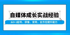 自媒体成长实战经验，从0-1起号、获客、变现，全方位提升能力-小哈资源