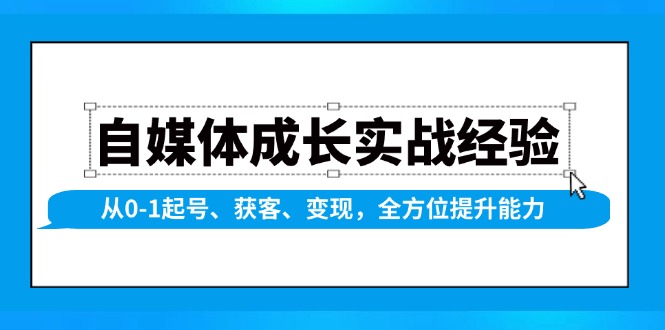自媒体成长实战经验，从0-1起号、获客、变现，全方位提升能力-小哈资源