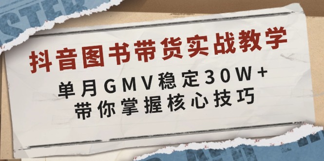 抖音图书带货实战教学，单月GMV稳定30W+，带你掌握核心技巧-小哈资源
