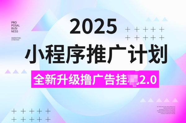 2025小程序推广计划，撸广告挂JI3.0玩法，日均5张【揭秘】-小哈资源
