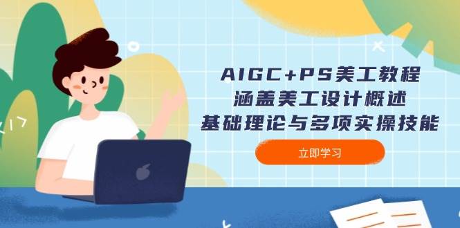 AIGC+PS美工教程：涵盖美工设计概述、基础理论与多项实操技能-小哈资源