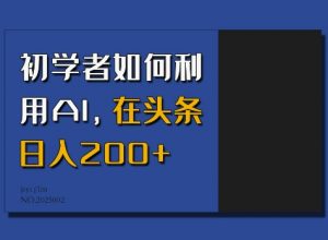 初学者如何利用AI，在头条日入200+-小哈资源