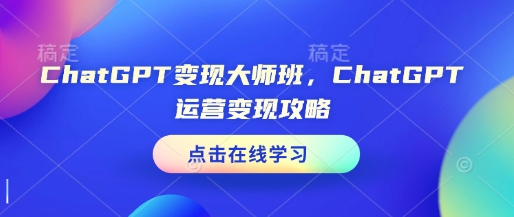 ChatGPT变现大师班，ChatGPT运营变现攻略-小哈资源
