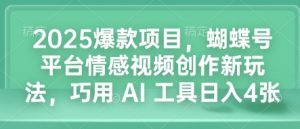 2025爆款项目，蝴蝶号平台情感视频创作新玩法，巧用 AI 工具日入4张-小哈资源