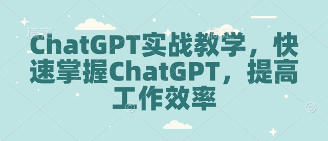 ChatGPT实战教学，快速掌握ChatGPT，提高工作效率-小哈资源