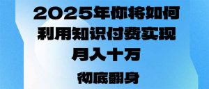 2025年，你将如何利用知识付费实现月入十万，甚至年入百万？-小哈资源