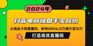 抖音电商操盘手实战班：从商品卡到直播间，单场GMV从10万提升至50万，...-小哈资源