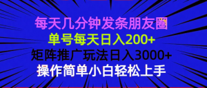 每天几分钟发条朋友圈 单号每天日入200+ 矩阵推广玩法日入3000+ 操作简...-小哈资源