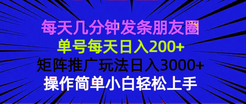 每天几分钟发条朋友圈 单号每天日入200+ 矩阵推广玩法日入3000+ 操作简…-小哈资源