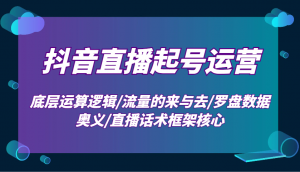 抖音直播起号运营：底层运算逻辑/流量的来与去/罗盘数据奥义/直播话术框架核心-小哈资源